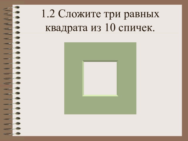1.2 Сложите три равных квадрата из 10 спичек. 