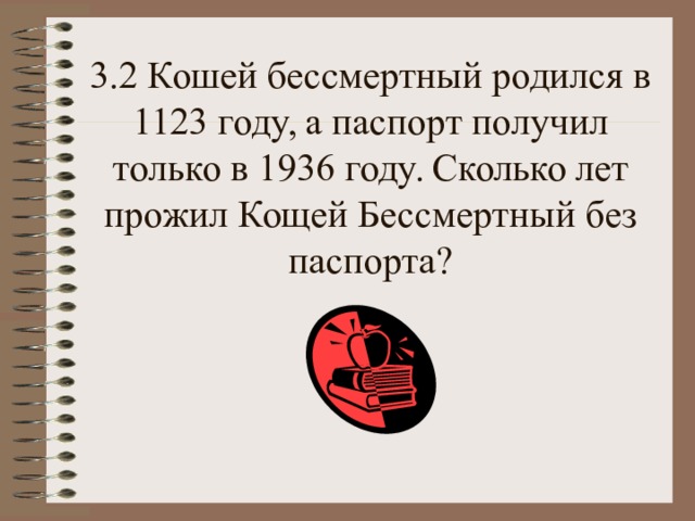     3.2 Кошей бессмертный родился в 1123 году, а паспорт получил только в 1936 году. Сколько лет прожил Кощей Бессмертный без паспорта? 