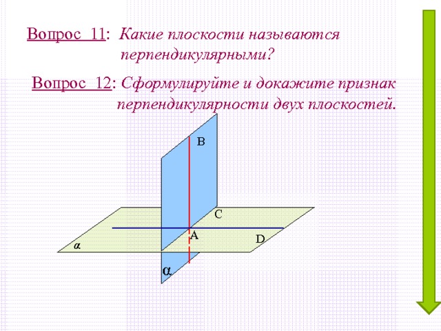 Вопрос 11 : Какие плоскости называются  перпендикулярными? Вопрос 12 : Сформулируйте и докажите признак  перпендикулярности двух плоскостей. В С А D α α 