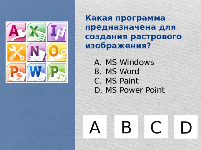 Какая программа предназначена для создания растрового изображения? MS Windows MS Word MS Paint MS Power Point C B А D 