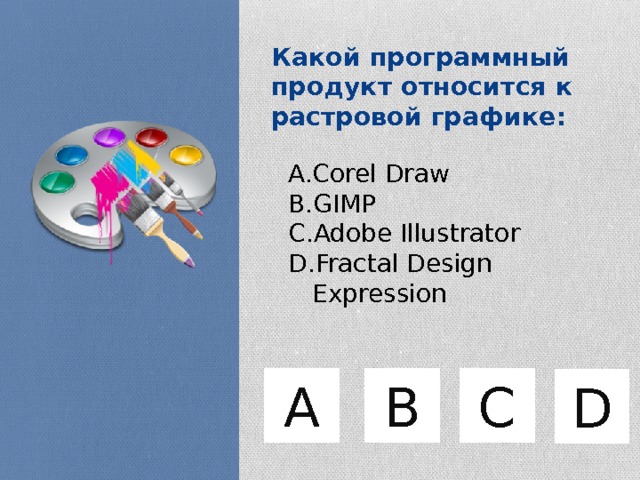 Какой программный продукт относится к растровой графике: Corel Draw GIMP Adobe Illustrator Fractal Design Expression B C А D 