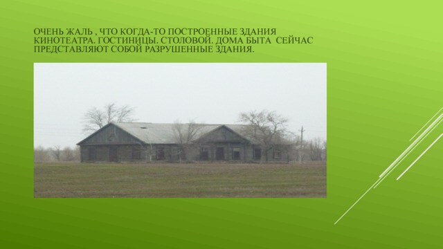 Очень жаль , что когда-то построенные здания кинотеатра. Гостиницы. Столовой. Дома быта сейчас представляют собой разрушенные здания. 