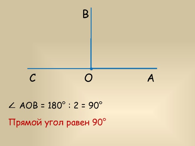 В С А О АОВ = 180° : 2 = 90° Прямой угол равен 90° 
