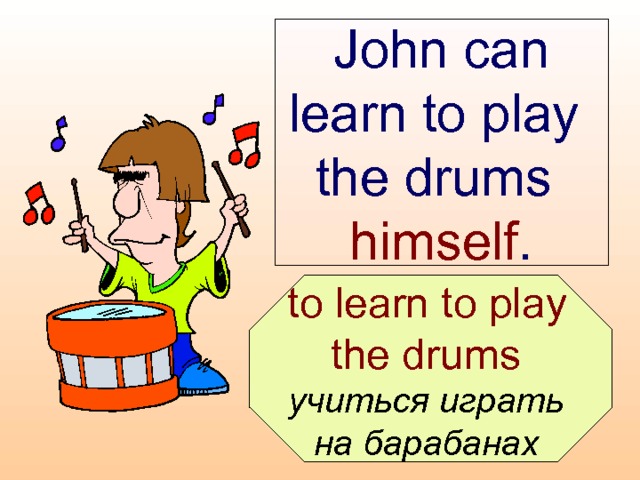 John can learn to play  the drums  himself .  to learn to play the drums  учиться играть на барабанах  
