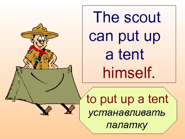 The scout  can put up  a tent  himself .  to put up a tent  устанавливать палатку  