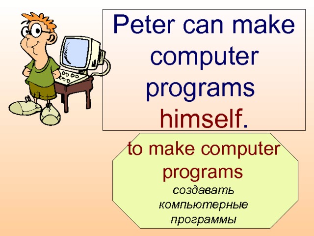 Peter can make computer programs  himself .  to make computer programs  создавать компьютерные программы  