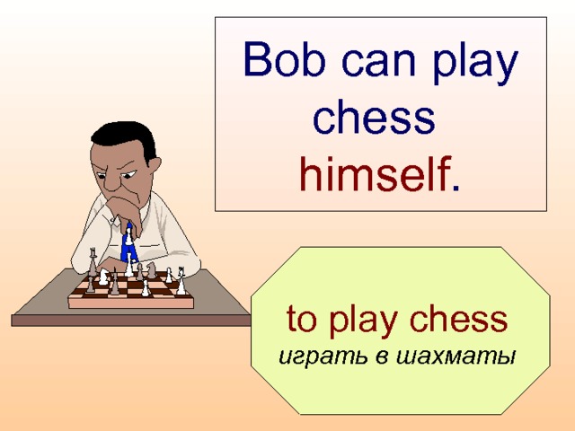 Bob can play chess  himself .  to play chess играть в шахматы  
