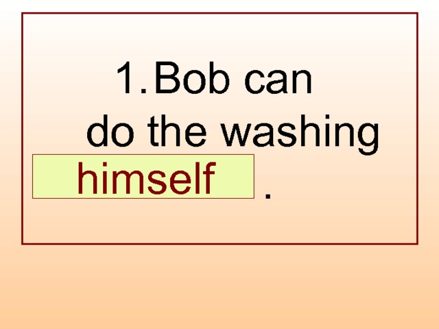 Bob can  do the washing  … .  himself 