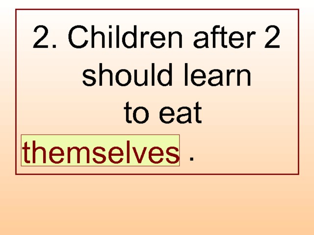 2. Children after 2 should learn  to eat  … .  themselves 