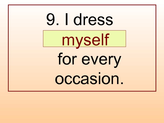 9. I dress  …  for every occasion.  myself 