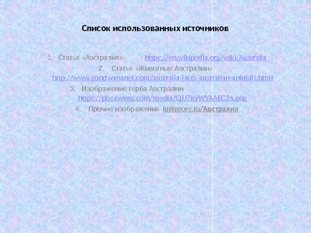  Cписок использованных источников   Статья «Австралия» https://en.wikipedia.org/wiki/Australia  Статья «Животные Австралии» http://www.gondwananet.com/australia-facts-australian-animals.html Изображение герба Австралии https://pbs.twimg.com/media/CjU7ityWYAAEC26.png  Прочие изображения lurkmore.to/ Австралия 