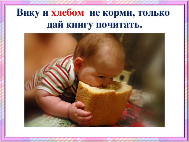 Вику и хлебом не корми, только дай книгу почитать.