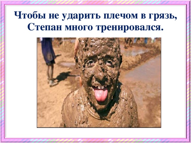 Чтобы не ударить плечом в грязь, Степан много тренировался.