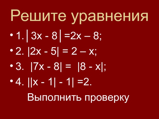 Решите уравнения 1. │3х - 8│ =2х – 8; 2. |2х - 5| = 2 – х; 3. |7х - 8| = |8 - х|; 4. ||х - 1| - 1| =2.  Выполнить проверку 