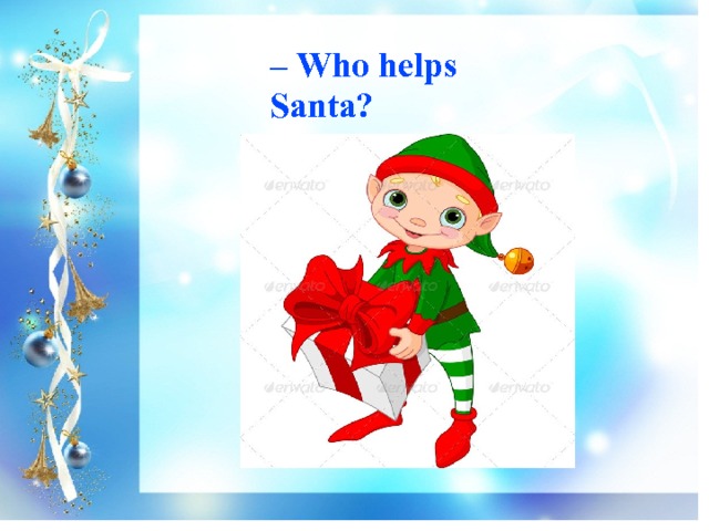 – Who helps Santa? 