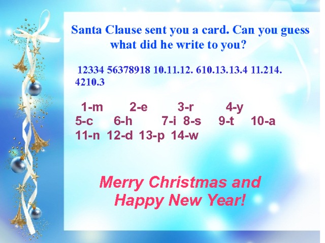  Santa Clause sent you a card. Can you guess what did he write to you?  12334 56378918 10.11.12. 610.13.13.4 11.214. 4210.3  1-m  2-e  3-r  4-y  5-c  6-h  7-i 8-s  9-t  10-a  11-n  12-d  13-p  14-w  Merry Christmas and Happy New Year! 