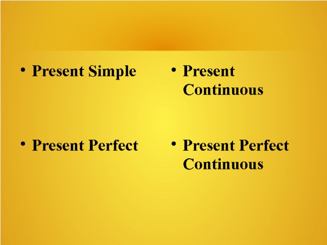 Present Simple Present Continuous Present Perfect Present Perfect Continuous 