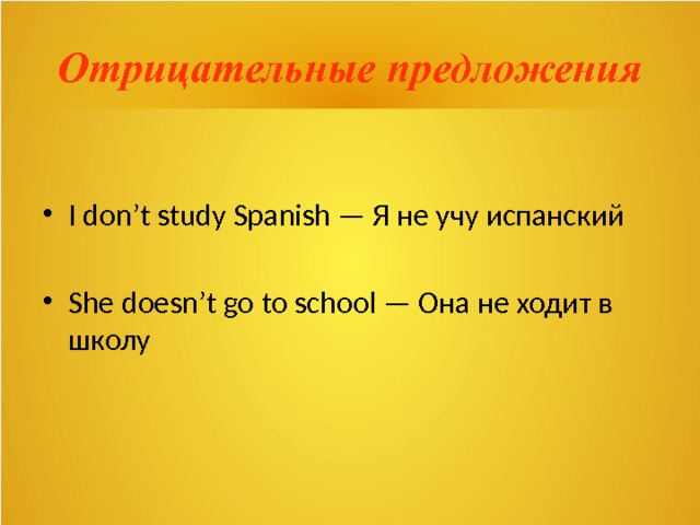 Отрицательные предложения I don’t study Spanish — Я не учу испанский She doesn’t go to school — Она не ходит в школу 