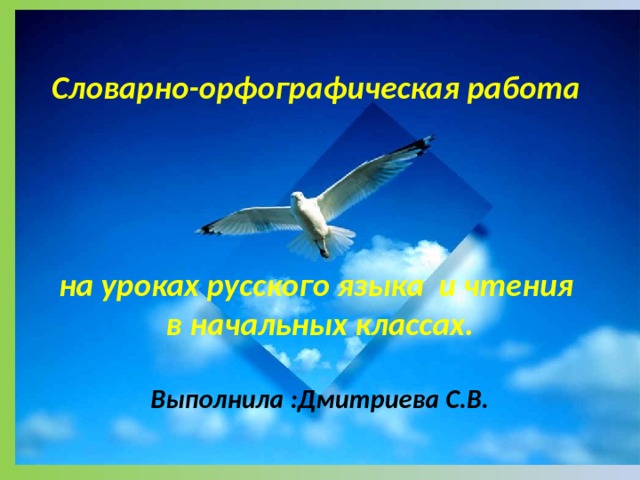  Словарно-орфографическая работа      на уроках русского языка и чтения  в начальных классах.    Выполнила :Дмитриева С.В.   