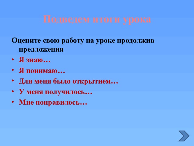 Подведем итоги урока Оцените свою работу на уроке продолжив предложения Я знаю… Я понимаю… Для меня было открытием… У меня получилось… Мне понравилось… 