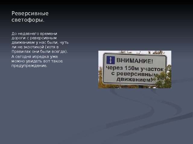 Реверсивные светофоры.   До недавнего времени дороги с реверсивным движением у нас были, чуть ли не экзотикой (хотя в Правилах они были всегда). А сегодня изредка уже можно увидеть вот такое предупреждение. 