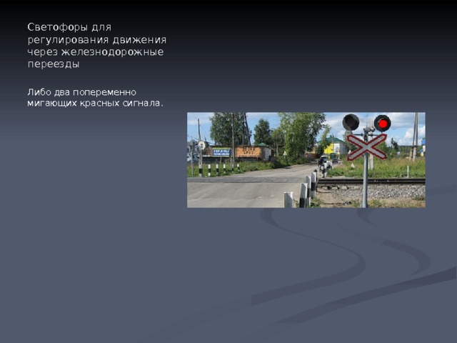 Светофоры для регулирования движения через железнодорожные переезды Либо два попеременно мигающих красных сигнала. 