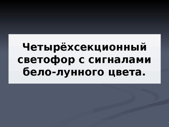 Четырёхсекционный светофор с сигналами бело-лунного цвета. 