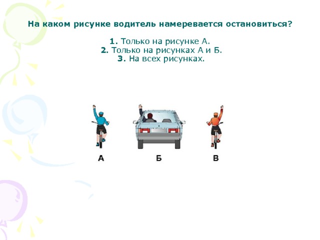 На каком рисунке водитель намеревается остановиться?     1.  Только на рисунке А.    2.  Только на рисунках А и Б.    3.  На всех рисунках. 