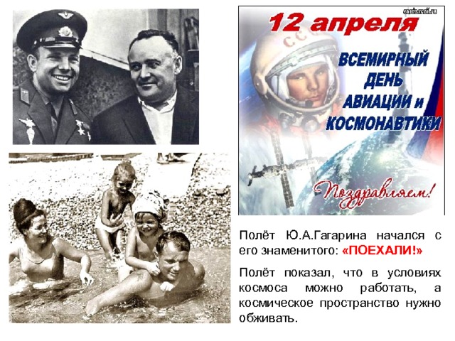 Полёт Ю.А.Гагарина начался с его знаменитого: «ПОЕХАЛИ!» Полёт показал, что в условиях космоса можно работать, а космическое пространство нужно обживать.  