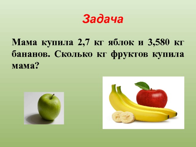 Задача Мама купила 2,7 кг яблок и 3,580 кг бананов. Сколько кг фруктов купила мама? 