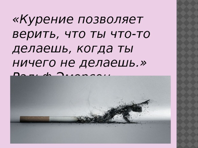 «Курение позволяет верить, что ты что-то делаешь, когда ты ничего не делаешь.» Ральф Эмерсон 