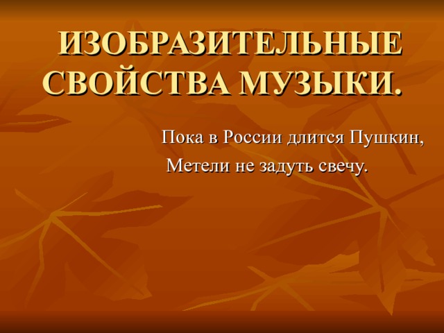  ИЗОБРАЗИТЕЛЬНЫЕ СВОЙСТВА МУЗЫКИ. Пока в России длится Пушкин,  Метели не задуть свечу. 