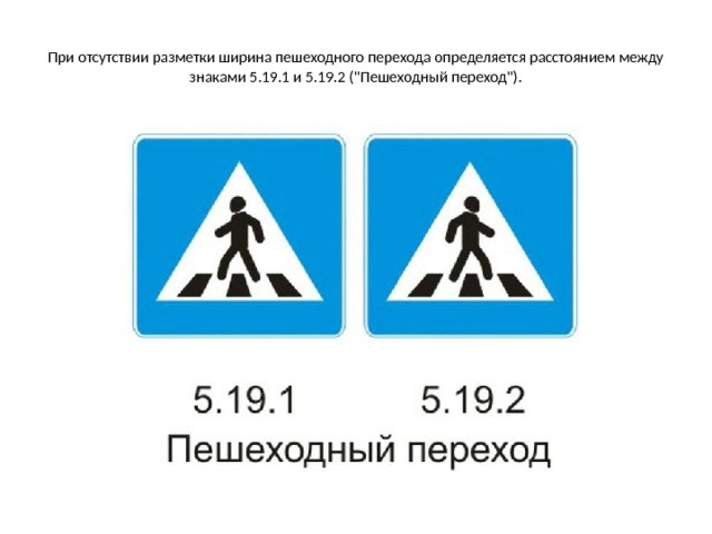 При отсутствии разметки ширина пешеходного перехода определяется расстоянием между знаками 5.19.1 и 5.19.2 (