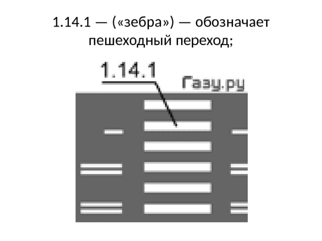 1.14.1 — («зебра») — обозначает пешеходный переход; 