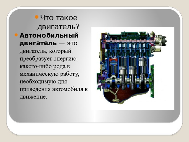 Что такое двигатель? Автомобильный двигатель  — это двигатель, который преобразует энергию какого-либо рода в механическую работу, необходимую для приведения автомобиля в движение. 