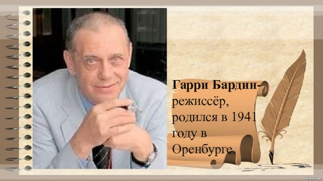 Гарри Бардин-  режиссёр, родился в 1941 году в Оренбурге.   