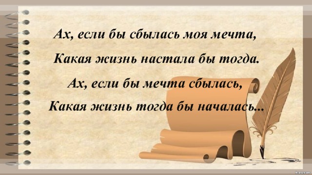 Ах, если бы сбылась моя мечта, Какая жизнь настала бы тогда. Ах, если бы мечта сбылась, Какая жизнь тогда бы началась... 