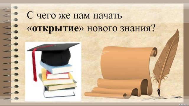 С чего же нам начать « открытие » нового знания? 