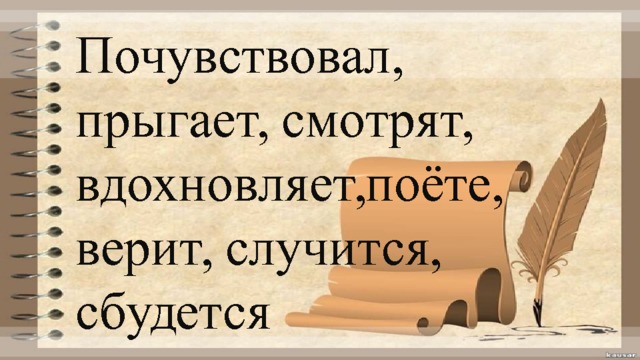 Почувствовал, прыгает, смотрят, вдохновляет,поёте, верит, случится, сбудется 