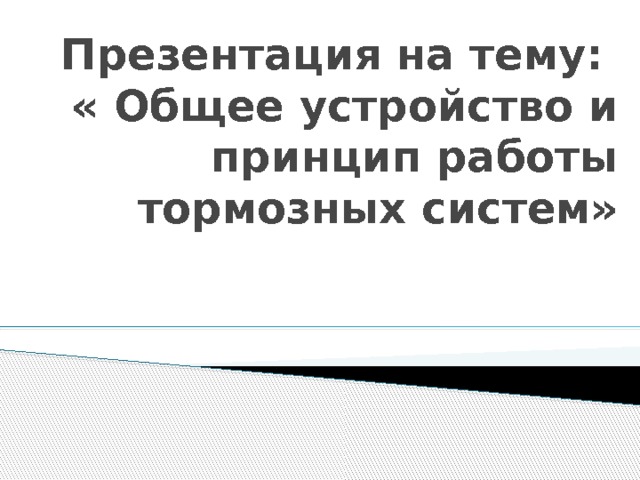 Презентация на тему:  « Общее устройство и принцип работы тормозных систем» 