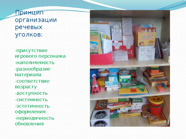 Принцип организации речевых уголков: -присутствие игрового персонажа -наполняемость -разнообразие материала -соответствие возрасту -доступность -системность -эстетичность оформления -периодичность обновления 