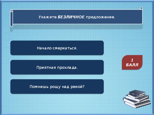 Укажите БЕЗЛИЧНОЕ предложение. Начало смеркаться. 1 БАЛЛ Приятная прохлада. Помнишь рощу над рекой?