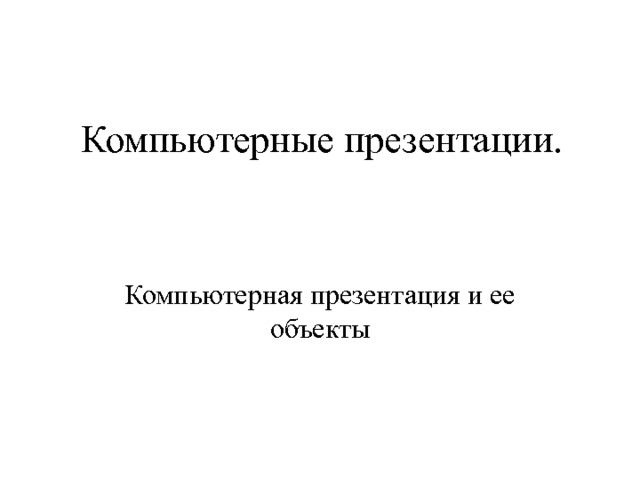 Компьютерные презентации. Компьютерная презентация и ее объекты 