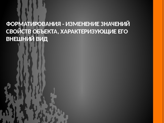 Форматирования - изменение значений свойств объекта, характеризующие его внешний вид 