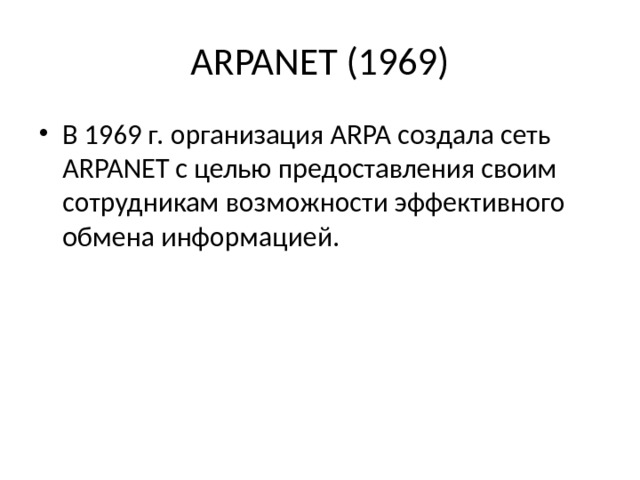 ARPANET (1969) В 1969 г. организация ARPA создала сеть ARPANET с целью предоставления своим со­трудникам возможности эффективного обмена информацией. 