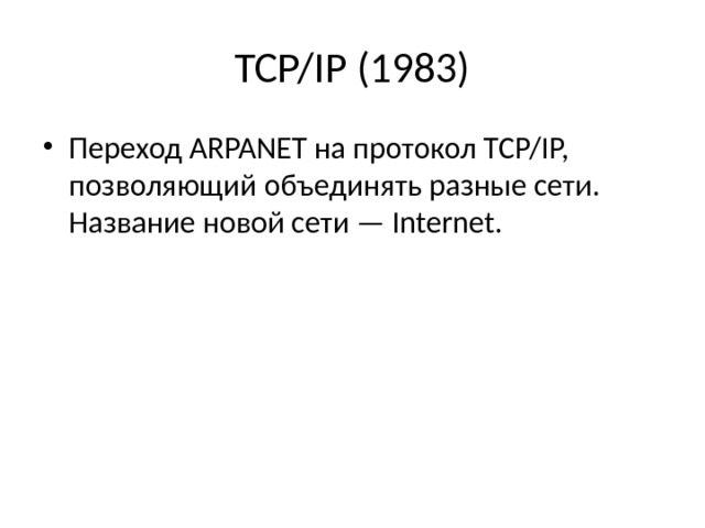 TCP/IP (1983) Переход ARPANET на прото­кол TCP/IP, позволяющий объединять разные сети. Название новой сети — Internet. 