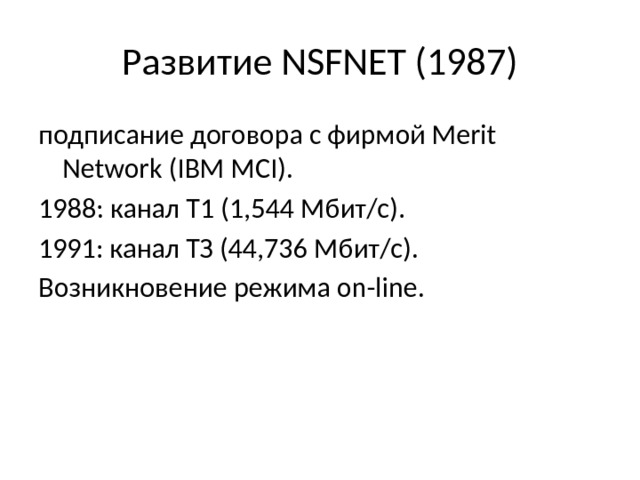 Развитие NSFNET (1987) подписание догово­ра с фирмой Merit Network (IBM MCI). 1988: канал T1 (1,544 Мбит/с). 1991: канал ТЗ (44,736 Мбит/с). Возникновение режима on-line. 