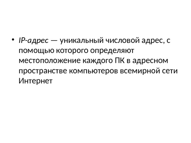 IP-адрес — уникальный числовой адрес, с помощью которого определяют местоположение каждого ПК в адресном пространстве компьютеров всемирной сети Интернет 