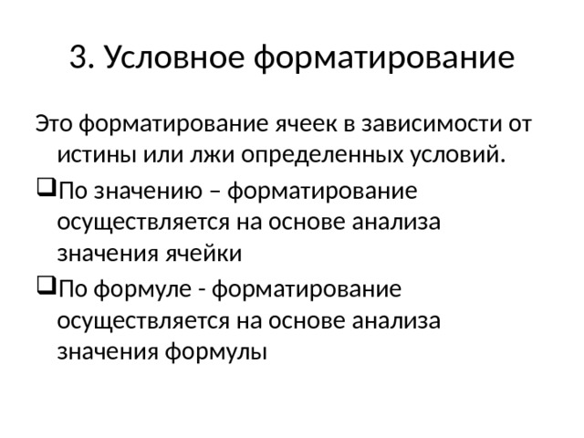 3. Условное форматирование Это форматирование ячеек в зависимости от истины или лжи определенных условий. По значению – форматирование осуществляется на основе анализа значения ячейки По формуле - форматирование осуществляется на основе анализа значения формулы 