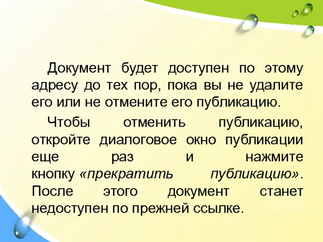   Документ будет доступен по этому адресу до тех пор, пока вы не удалите его или не отмените его публикацию.   Чтобы отменить публикацию, откройте диалоговое окно публикации еще раз и нажмите кнопку  «прекратить публикацию» . После этого документ станет недоступен по прежней ссылке. 